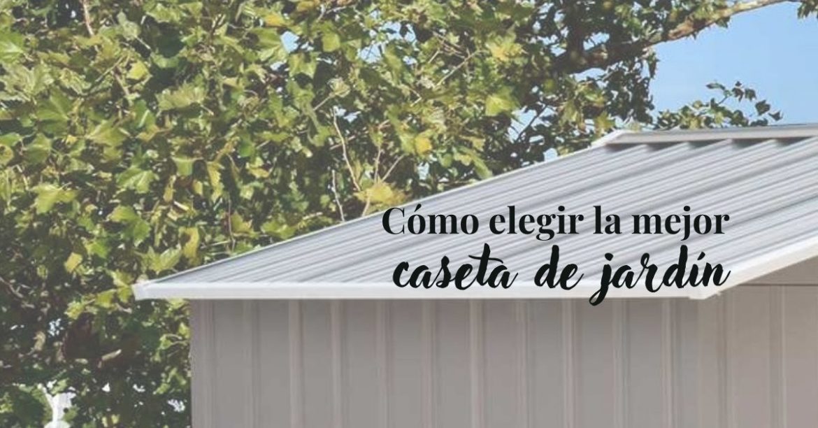 ¿Cómo elegir la mejor caseta de jardín para tu zona exterior?